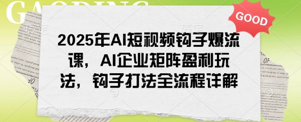 2025年AI小视频勾子爆流课，AI公司引流矩阵赢利游戏玩法，勾子玩法全过程详细说明-中创网-创业项目大全_网络资源分享