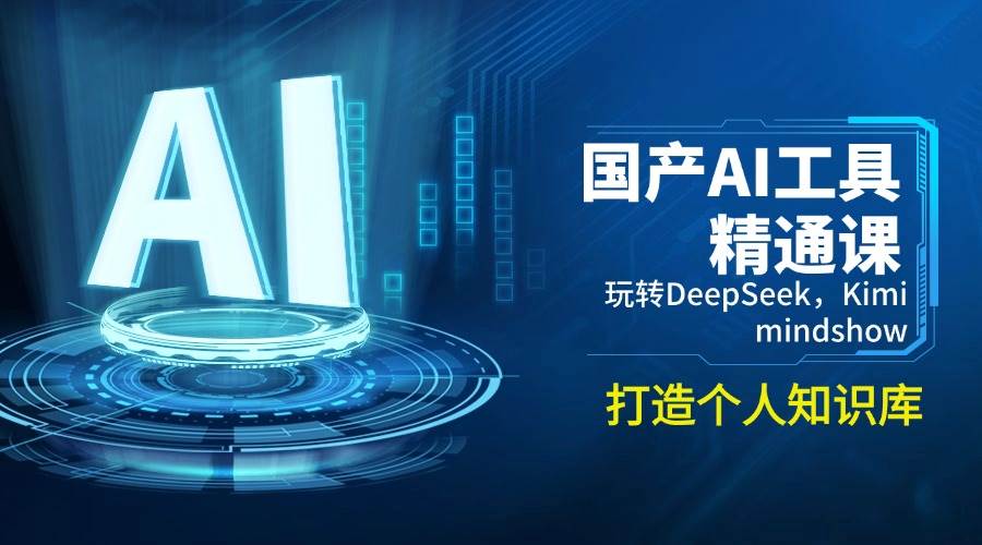 国内AI专用工具熟练课，轻松玩DeepSeek，Kimi，mindshow，打造个人知识库系统-中创网-创业项目大全_网络资源分享