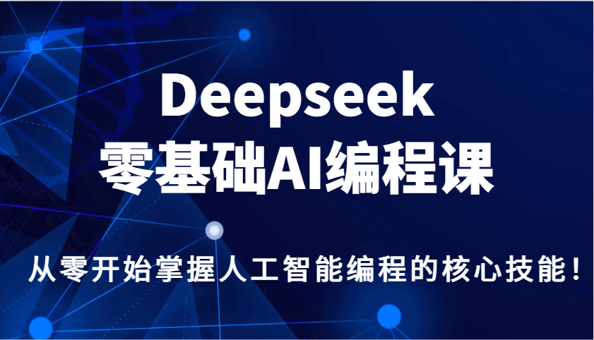 Deepseek零基础AI编程课，从零开始把握人工智能编程的核心技能！-中创网-创业项目大全_网络资源分享