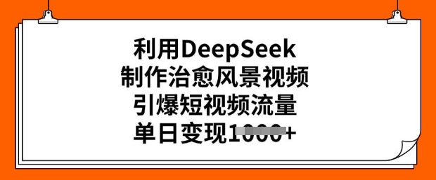 运用DeepSeek制做痊愈美景视频，点爆自媒体流量，单日转现好几张-中创网-创业项目大全_网络资源分享