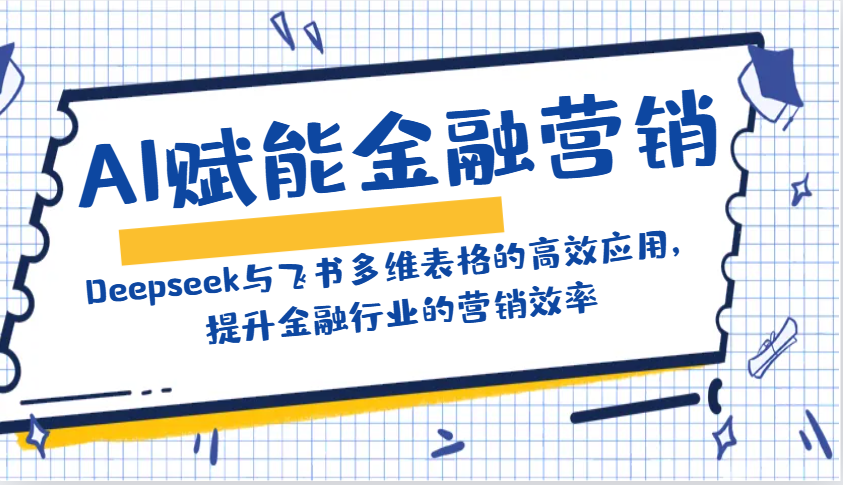 AI创变金融营销：Deepseek与飞书多维度表格的高效率运用，提高金融行业销售效率-中创网-创业项目大全_网络资源分享