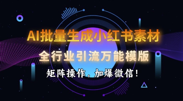 AI批量生成小红书的素材内容，整个行业引流方法全能模板，引流矩阵实际操作，加爆手机微信-中创网-创业项目大全_网络资源分享