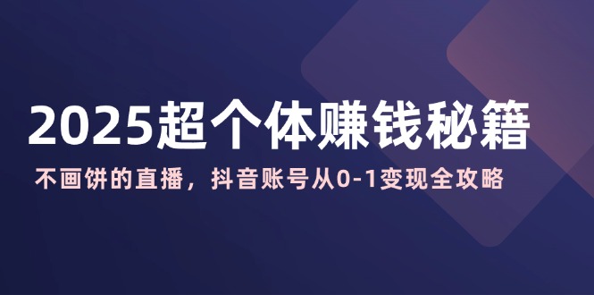（14497期）2025超个人赚钱秘诀：不画大饼的直播间，抖音帐号从0-1转现攻略大全-中创网-创业项目大全_网络资源分享