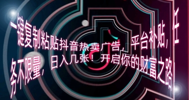 一键复制粘贴抖音热卖广告，平台补贴，任务不限量，日入几张，开启你的财富之路!-中创网-创业项目大全_网络资源分享
