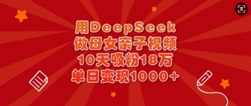 用DeepSeek做母女俩亲子视频，10天增粉18万，单日转现好几张-中创网_专注互联网创业,项目资源整合-中创网-创业项目大全_网络资源分享