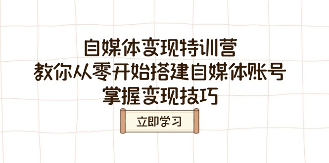 （14419期）自媒体变现夏令营，教大家从零开始构建自媒体号，把握转现方法-中创网-创业项目大全_网络资源分享