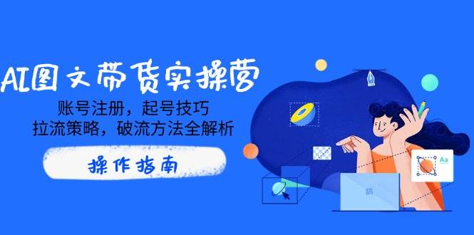 AI图文并茂卖货实际操作营，账号申请，养号方法，拉流对策，破流方式全面解析-中创网_专注互联网创业,项目资源整合-中创网-创业项目大全_网络资源分享