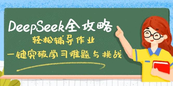 DeepSeek攻略大全，轻轻松松辅导作业，一键提升学习培训难点和挑战！-中创网-创业项目大全_网络资源分享