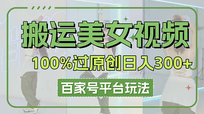 （14207期）搬运美女视频100%过原创大揭秘，百家号平台玩法，轻松日入3000+（可矩阵）-中创网-创业项目大全_网络资源分享