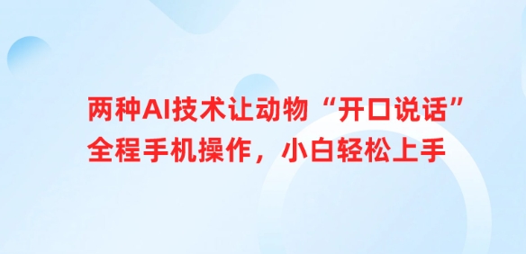 二种AI技术让小动物“张嘴说话”全过程手机操控，新手快速上手-中创网_专注互联网创业,项目资源整合-中创网-创业项目大全_网络资源分享