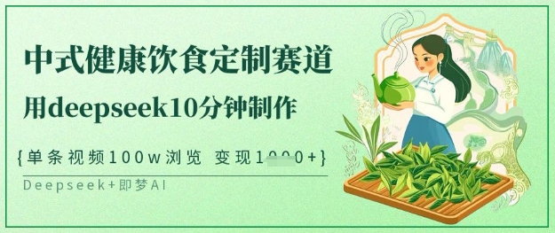 爆火中式健康饮食定制赛道，用deepseek10分钟制作，单条视频100w浏览，单日变现多张-中创网-创业项目大全_网络资源分享