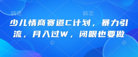 少儿情商赛道C计划，暴力引流，月入过W，闭眼也要做-中创网-创业项目大全_网络资源分享