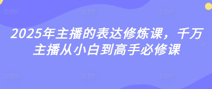 2025年主播表述修练课，一定网络主播从小白到大神必修课程-中创网_专注互联网创业,项目资源整合-中创网-创业项目大全_网络资源分享