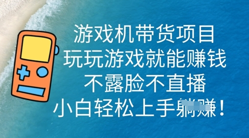 游戏机带货项目，玩玩游戏就能挣钱，不露脸不直播，小白轻松上手-中创网-创业项目大全_网络资源分享