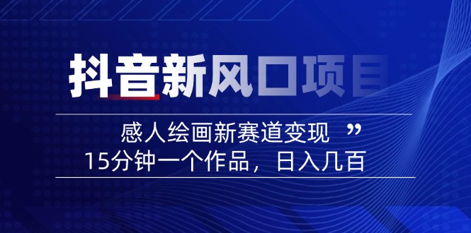 （14421期）2025抖音新蓝海项目：感人至深美术绘画新生态转现，15min一个作品，日入好几百-中创网-创业项目大全_网络资源分享
