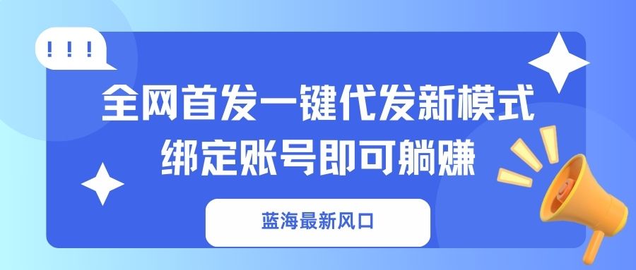 （14183期）蓝海最新风口，全网首发一键代发新模式！绑定账号即可躺赚-中创网-创业项目大全_网络资源分享