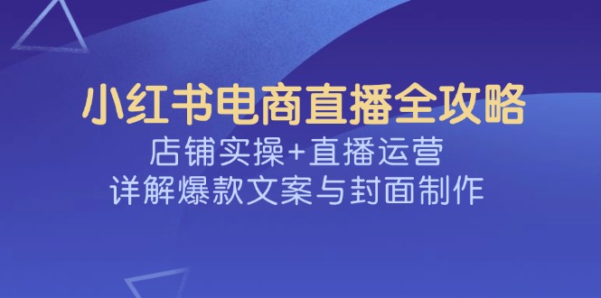 （14410期）小红书电商直播间攻略大全，店面实际操作 抖音运营，详细说明爆款文案与封面设计-中创网-创业项目大全_网络资源分享