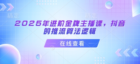 2025年升阶金牌主播课，抖音上的拉流算法逻辑-中创网_专注互联网创业,项目资源整合-中创网-创业项目大全_网络资源分享