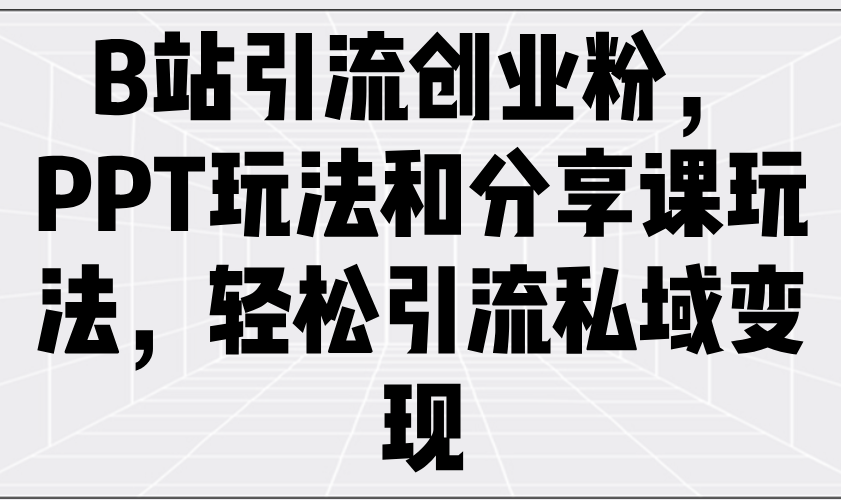 （14422期）B站引流方法自主创业粉，PPT游戏玩法共享课游戏玩法，轻轻松松引流方法私域变现-中创网-创业项目大全_网络资源分享