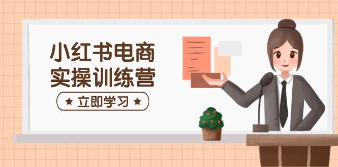 小红书电商实操训练营：包含开实体店、选款、手记制作等，帮助你快速入门-中创网-创业项目大全_网络资源分享