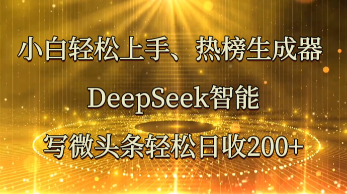 小白轻松上手、热榜生成器 DeepSeek智能写微头条轻松日收200+-中创网-创业项目大全_网络资源分享