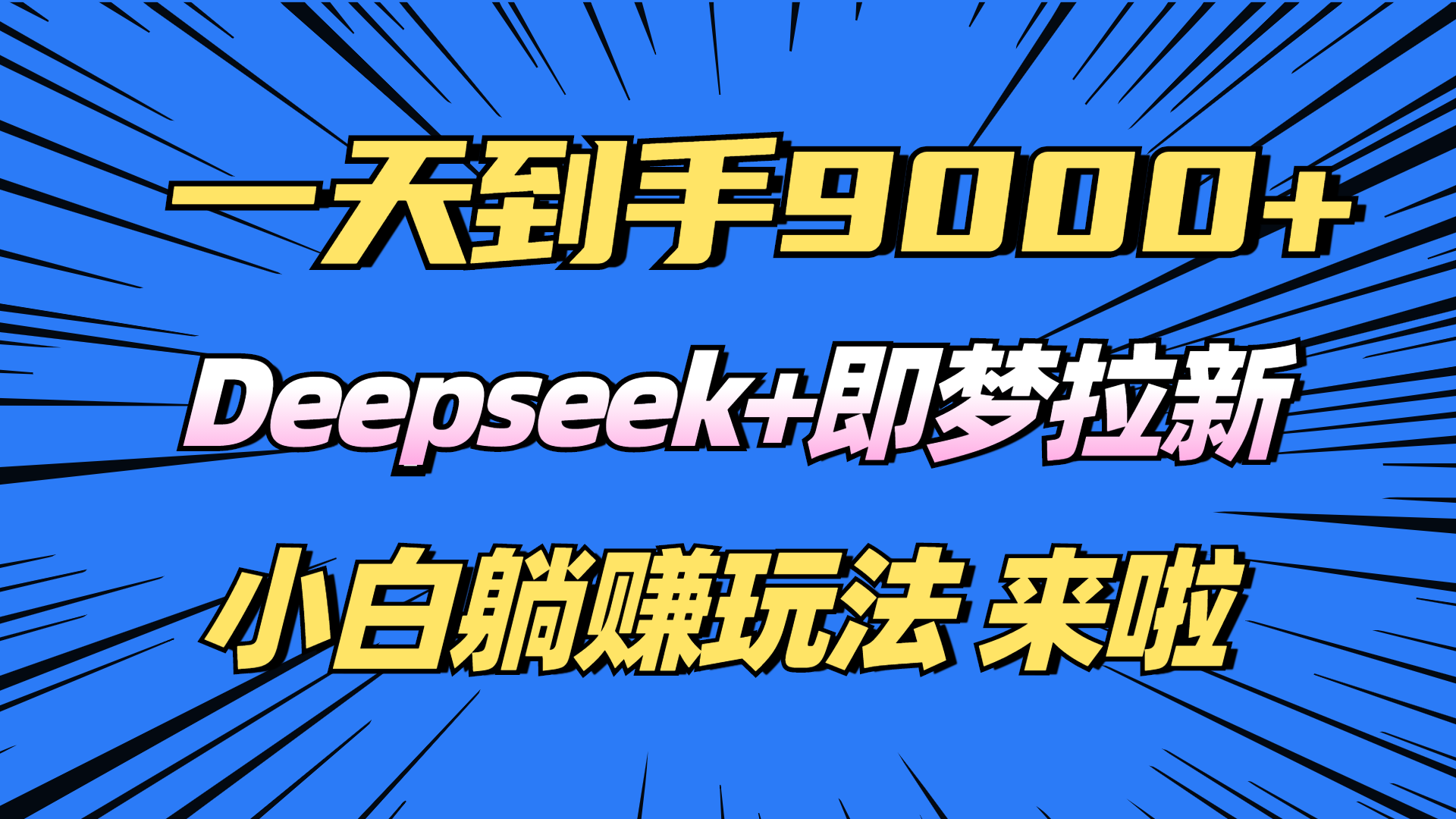 （14371期）日入9000 ！Deepseek 即梦拉新，初学者躺着赚钱攻略大全来了！-中创网-创业项目大全_网络资源分享