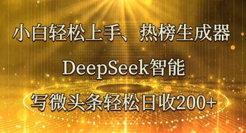 小白轻松上手热榜生成器，DeepSeek智能写微头条轻松日收2张-中创网-创业项目大全_网络资源分享