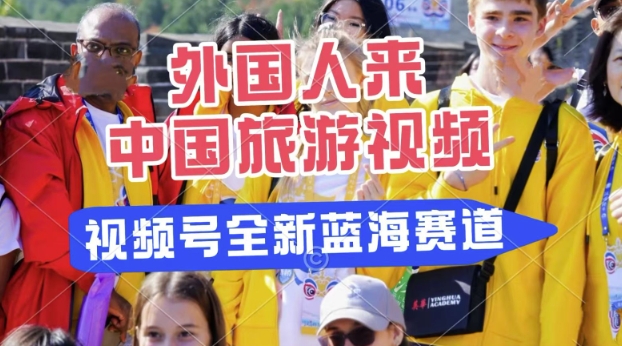 微信视频号全新瀚海跑道，运送外国人来中国旅游视频，制做比较简单，适宜宝妈妈、工薪族、在校大学生-中创网_专注互联网创业,项目资源整合-中创网-创业项目大全_网络资源分享