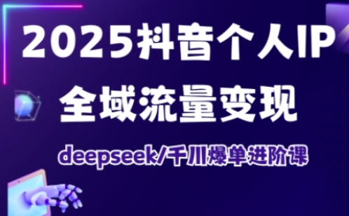 2025抖音个人IP全域流量转现升阶课，deepseek巨量千川打造爆款升阶课-中创网_专注互联网创业,项目资源整合-中创网-创业项目大全_网络资源分享