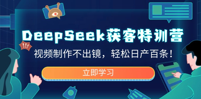 （14461期）DeepSeek拓客夏令营，视频后期制作不出境，轻轻松松日产百条！-中创网-创业项目大全_网络资源分享