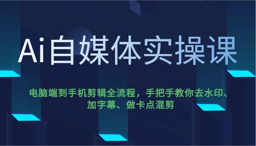 Ai自媒体平台实操课，pc端到手机剪辑全过程，教你如何去除水印、加字幕、做守点剪辑-中创网-创业项目大全_网络资源分享