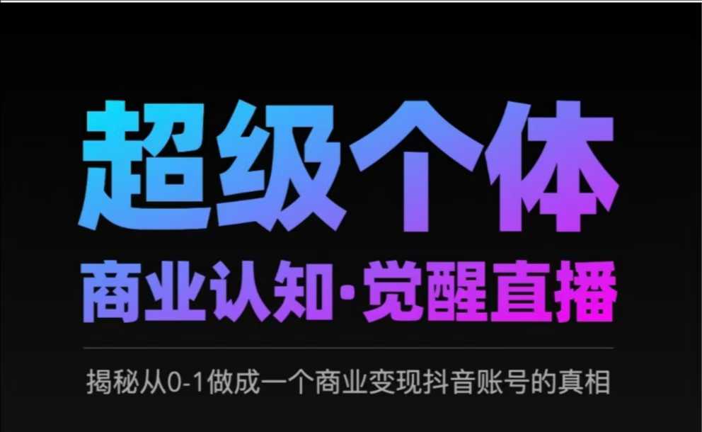 2025超级个体商业服务认知能力·提升直播间，揭密从0-1做成一个商业化变现抖音帐号背后的真相-中创网-创业项目大全_网络资源分享