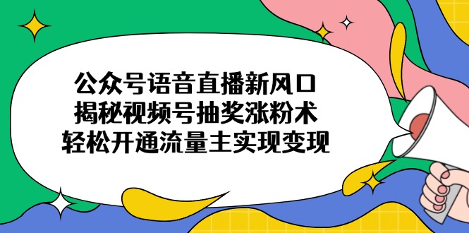 （14112期）微信公众号连麦直播新蓝海，揭密微信视频号抽奖活动增粉术，轻轻松松开通流量主完成转现-中创网_专注互联网创业,项目资源整合-中创网-创业项目大全_网络资源分享
