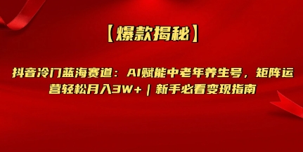 【爆款揭秘】抖音冷门蓝海赛道：AI赋能中老年养生号，矩阵运营轻松月入过W+新手必看变现指南-中创网_专注互联网创业,项目资源整合-中创网-创业项目大全_网络资源分享