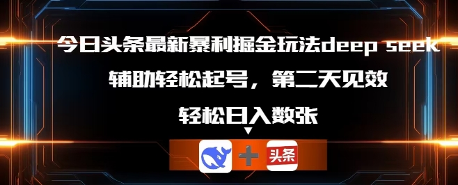今日头条最新暴利掘金玩法deepseek，辅助轻松矩阵当天起号，第二天见收益，轻松日入数张-中创网-创业项目大全_网络资源分享