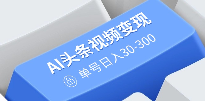 （14375期）AI今日头条视频变现：AI原创设计运送游戏玩法，不用视频剪辑，多平台分发，运单号日入30-300-中创网-创业项目大全_网络资源分享