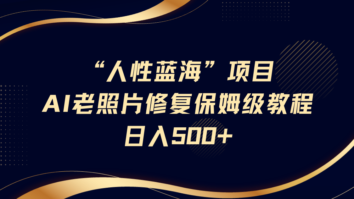 “人的本性瀚海”AI老照片翻新新项目家庭保姆级实例教程，长期性回购，轻轻松松日入500-中创网_专注互联网创业,项目资源整合-中创网-创业项目大全_网络资源分享