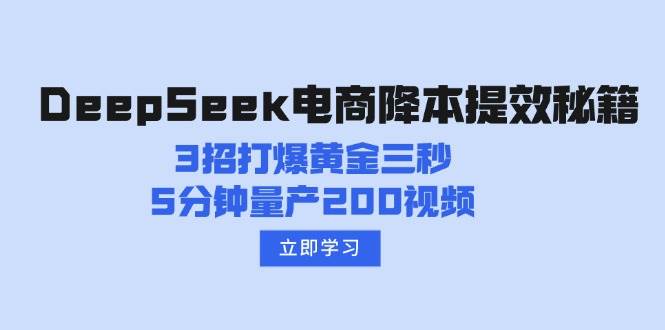DeepSeek电子商务降本提效秘笈：3招打穿黄金三秒，5min批量生产200短视频-中创网-创业项目大全_网络资源分享