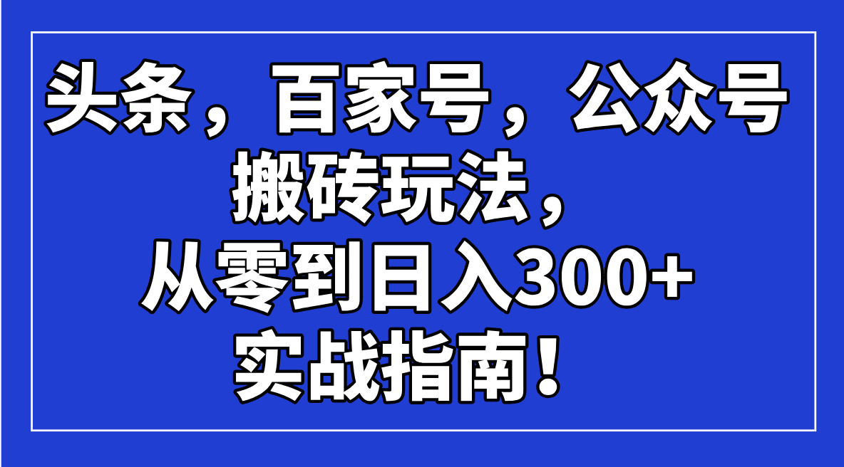 （14405期）今日头条，百度百家，微信公众号打金游戏玩法，从零到日入300 的实战手册！-中创网-创业项目大全_网络资源分享