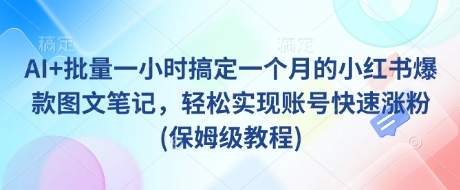 AI+批量一小时搞定一个月的小红书爆款图文笔记，轻松实现账号快速涨粉(保姆级教程)-中创网_专注互联网创业,项目资源整合-中创网-创业项目大全_网络资源分享