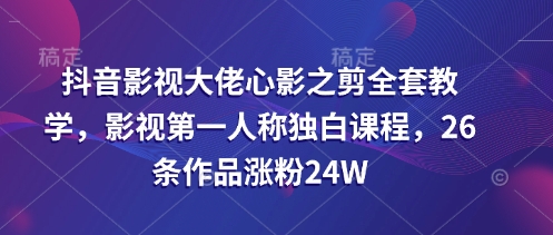 抖音影视巨头心影之剪整套课堂教学，影视剧第一人称对白课程内容，26条著作增粉24W-中创网_专注互联网创业,项目资源整合-中创网-创业项目大全_网络资源分享