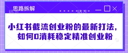 小红书截流创业粉的最新打法，如何0消耗稳定精准创业粉【思路拆解】-中创网-创业项目大全_网络资源分享