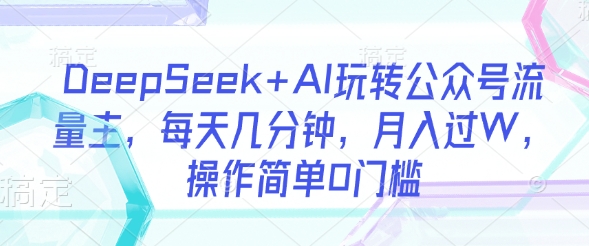 DeepSeek AI轻松玩微信公众号微信流量主，每日数分钟，月入了W，使用方便0门坎-中创网_专注互联网创业,项目资源整合-中创网-创业项目大全_网络资源分享