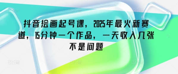 抖音视频美术绘画养号课，2025年最红新生态，15min一个作品，一天收益多张不是事-中创网-创业项目大全_网络资源分享
