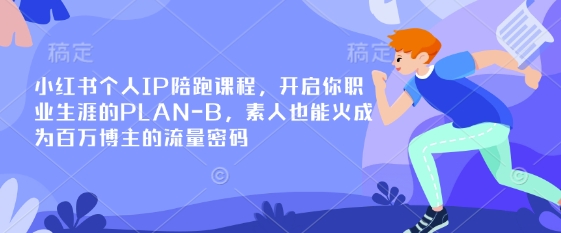 小红书个人IP陪跑课程，开启你职业生涯的PLAN-B，素人也能火成为百万博主的流量密码-中创网-创业项目大全_网络资源分享