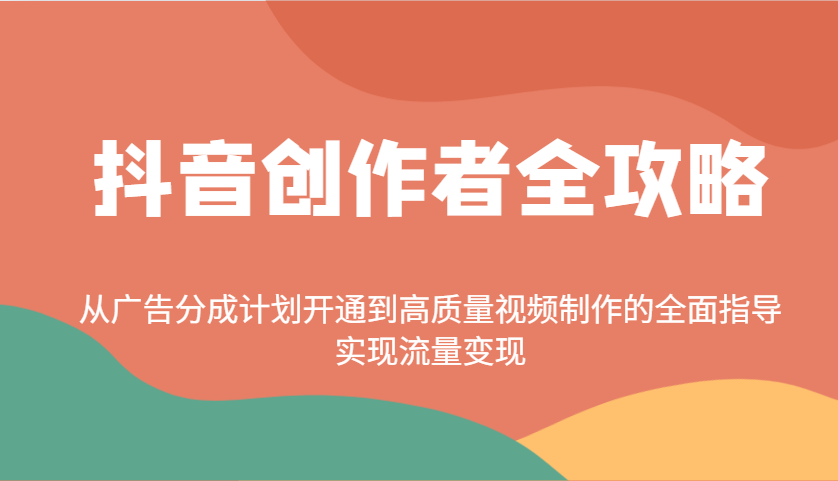 抖音创作者全攻略：从广告分成计划开通到高质量视频制作的全面指导，实现流量变现-中创网-创业项目大全_网络资源分享