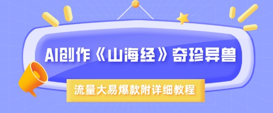 AI写作《山海经》珍禽异兽，超现实主义风格，流量多易燃易爆款，附具体实例教程-中创网_专注互联网创业,项目资源整合-中创网-创业项目大全_网络资源分享