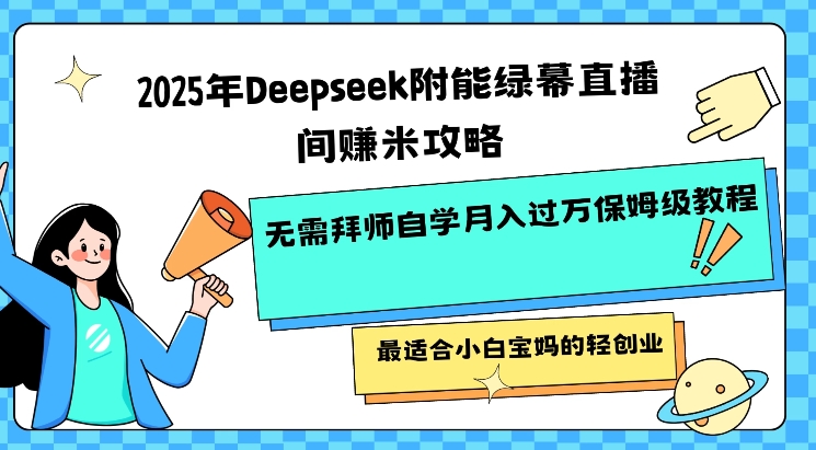 2025年Deepseek附能绿布直播房间挣米攻略大全不用拜师学艺通过自学月入了W家庭保姆级实例教程，比较适合新手宝妈的轻创业-中创网-创业项目大全_网络资源分享