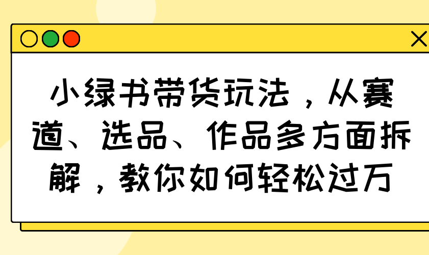 （14537期）小绿书卖货游戏玩法，从跑道、选款、著作各个方面拆卸，手把手教你轻松突破万-中创网_专注互联网创业,项目资源整合-中创网-创业项目大全_网络资源分享