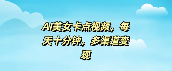 AI漂亮美女卡点视频，每日数分钟，多种渠道转现-中创网-创业项目大全_网络资源分享
